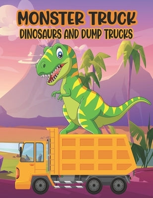 Monster Truck Dinosaurs And Dump Trucks Coloring Book: Amazing Coloring Book for Kids Filled with 50 Pages of Monster Trucks Cute and Fun 50 Pages Mon by Press, Ssr