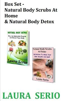Box Set: Natural Body Scrubs At Home & Natural Body Detox: (Body Detox, Body Scrub, Detoxification, Exfoliants, Natural Body Sc by Serio, Laura