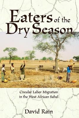 Eaters of the Dry Season: Circular Labor Migration in the West African Sahel by Rain, David