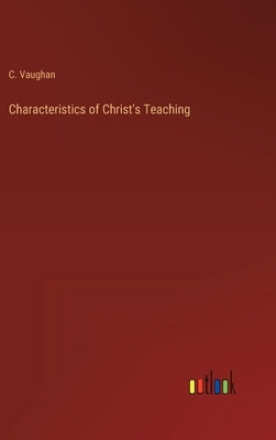 Characteristics of Christ's Teaching by Vaughan, C.