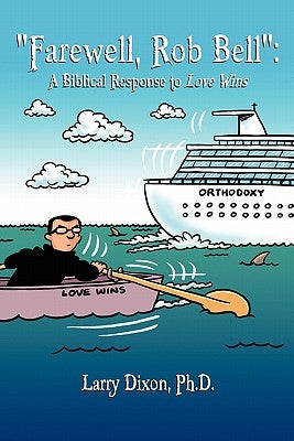 "Farewell, Rob Bell": A Biblical Response to Love Wins by Dixon Ph. D., Larry