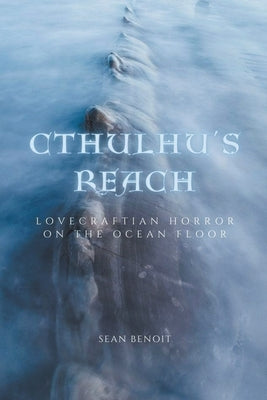 Cthulhu's Reach: Lovecraftian Horror on the Ocean Floor by Benoit, Sean