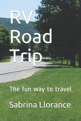 RV Road Trip: The fun way to travel by Llorance, Sabrina