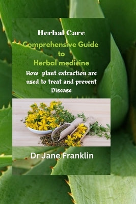 Comprehensive Guide to Herbal medicine: How Plants Extraction are used to Treat and Prevent Disease by Franklin, Jane