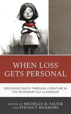 When Loss Gets Personal: Discussing Death Through Literature in the Secondary Ela Classroom by Falter, Michelle M.