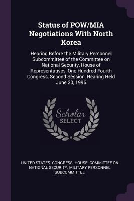 Status of POW/MIA Negotiations With North Korea: Hearing Before the Military Personnel Subcommittee of the Committee on National Security, House of Re by United States Congress House Committe