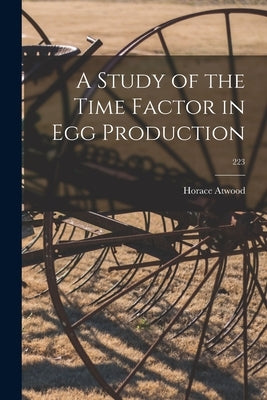 A Study of the Time Factor in Egg Production; 223 by Atwood, Horace 1868-