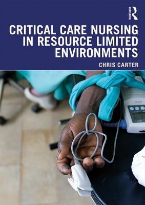 Critical Care Nursing in Resource Limited Environments by Carter, Chris