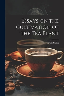 Essays on the Cultivation of the tea Plant by Smith, Junius