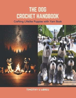 The Dog Crochet Handbook: Crafting Lifelike Puppies with Yarn Book by Abreu, Timothy U.