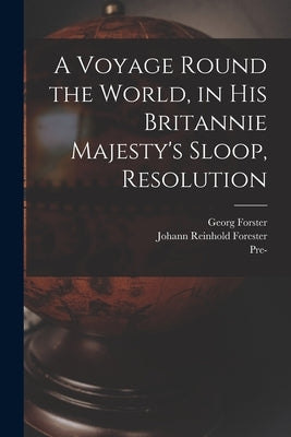 A Voyage Round the World, in His Britannie Majesty's Sloop, Resolution by Forster, Georg 1754-1794