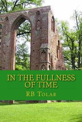 In the Fullness of Time: Tracing Presbyterianism From Its Roots in the Ancient Church to the PCA by Tolar, Rb
