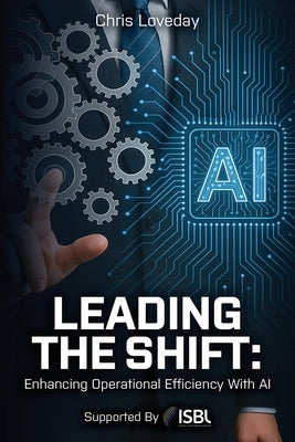 Leading The Shift: Enhancing Operational Efficiency With AI by Loveday, Chris