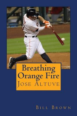 Breathing Orange Fire: Jose Altuve by Brown, Bill
