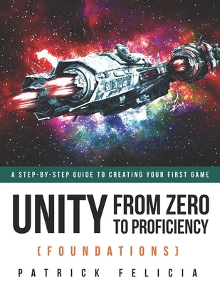 Unity From Zero to Proficiency (Foundations): A step-by-step guide to creating your first game by Felicia, Patrick