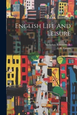 English Life And Leisure by Seebohm Rowntree B