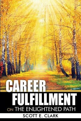 Career Fulfillment: On the Enlightened Path by Clark, Scott E.