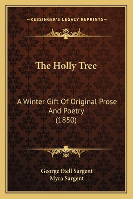 The Holly Tree: A Winter Gift Of Original Prose And Poetry (1850) by Sargent, George Etell