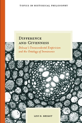 Difference and Givenness: Deleuze's Transcendental Empiricism and the Ontology of Immanence by Bryant, Levi R.