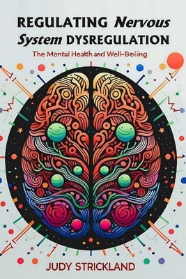 Regulating Nervous System Dysregulation: A Step-by-Step Guide to Reverse Mental Health and Promote Well-being by Strickland, Judy