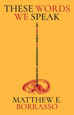These Words We Speak: Law and Gospel in Contemporary Conversations by Borrasso, Matthew E.