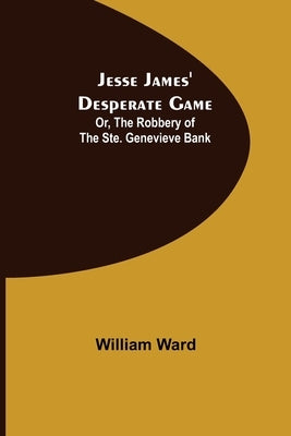 Jesse James' Desperate Game; Or, The Robbery of the Ste. Genevieve Bank by Ward, William