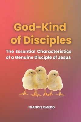 God-Kind of Disciples: The Essential Characteristics of a Genuine Disciple of Jesus by Omedo, Francis