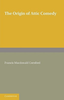 The Origin of Attic Comedy by MacDonald Cornford, Francis