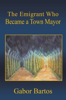 The Emigrant Who Became a Town Mayor by Bartos, Gabor