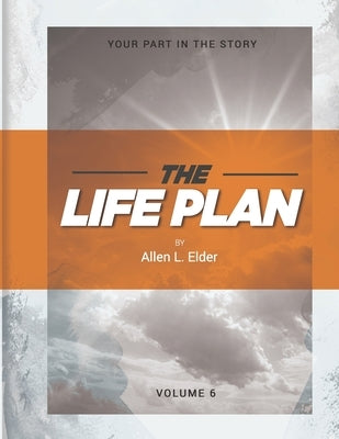 The LIFE Plan Volume Six: Your Part in the Story by Elder, Allen L.