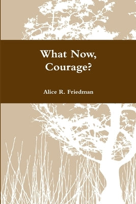 What Now, Courage? by Friedman, Alice R.
