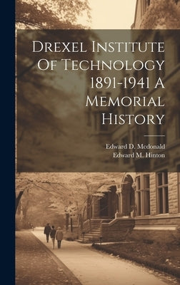 Drexel Institute Of Technology 1891-1941 A Memorial History by McDonald, Edward D.