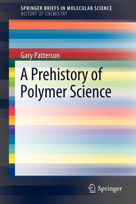 A Prehistory of Polymer Science by Carnegie Mellon University, Gary Patters