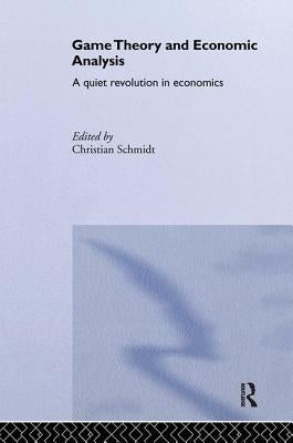 Game Theory and Economic Analysis: A Quiet Revolution in Economics by Schmidt, Christian