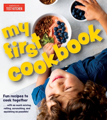 My First Cookbook: Fun Recipes to Cook Together . . . with as Much Mixing, Rolling, Scrunching, and Squishing as Possible! by America's Test Kitchen Kids