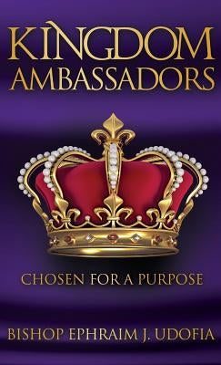Kingdom Ambassadors: Chosen for a Purpose by Udofia, Bishop Ephraim J.