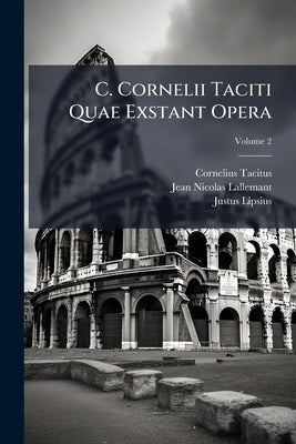 C. Cornelii Taciti Quae Exstant Opera; Volume 2 by Tacitus, Cornelius
