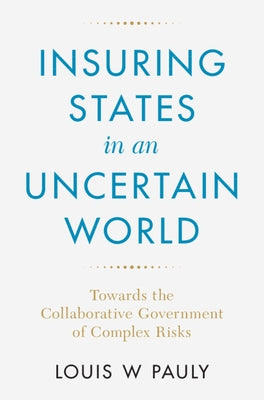Insuring States in an Uncertain World: Towards the Collaborative Government of Complex Risks by Pauly, Louis W.