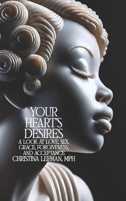 Your Heart's Desires: A Look at Love, Sex, Grace, Forgiveness, and Acceptance by Leeman, Christina