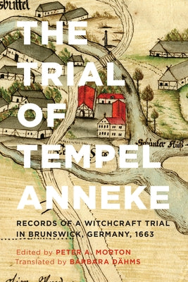 Trial of Tempel Anneke: Records of a Witchcraft Trial in Brunswick, Germany, 1663 by Morton, Peter A.