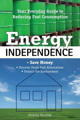 Energy Independence: Your Everyday Guide to Reducing Fuel Consumption by Woodside, Christine
