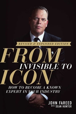 From Invisible to Icon: How to Become a Known Expert in Your Industry by Fareed, John