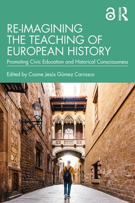 Re-imagining the Teaching of European History: Promoting Civic Education and Historical Consciousness by Gómez Carrasco, Cosme Jesús