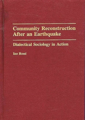 Community Reconstruction After an Earthquake: Dialectical Sociology in Action by Rossi, Ino