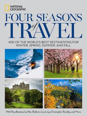 Four Seasons of Travel: 400 of the World's Best Destinations in Winter, Spring, Summer, and Fall by National Geographic