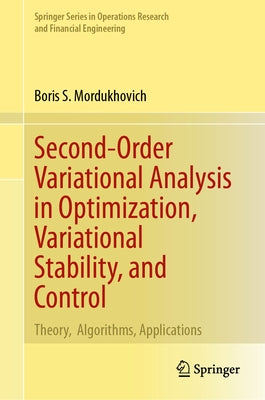 Second-Order Variational Analysis in Optimization, Variational Stability, and Control: Theory, Algorithms, Applications by Mordukhovich, Boris S.