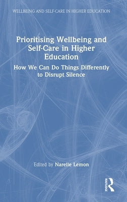 Prioritising Wellbeing and Self-Care in Higher Education: How We Can Do Things Differently to Disrupt Silence by Lemon, Narelle