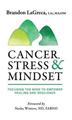 Cancer, Stress & Mindset: Focusing the Mind to Empower Healing and Resilience by Lagreca, Brandon