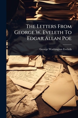 The Letters From George W. Eveleth To Edgar Allan Poe by Eveleth, George Washington