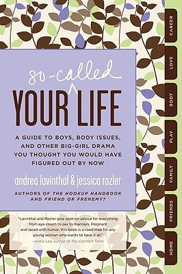 Your So-Called Life: A Guide to Boys, Body Issues, and Other Big-Girl Drama You Thought You Would Have Figured Out by Now by Lavinthal, Andrea